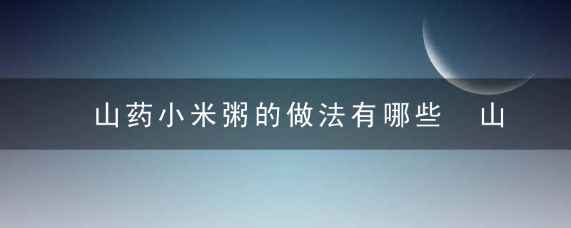 山药小米粥的做法有哪些 山药的作用是什么